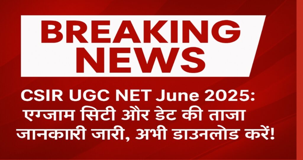 CSIR UGC NET June 2025: एग्जाम सिटी और डेट की ताजा जानकारी जारी, अभी डाउनलोड करें!