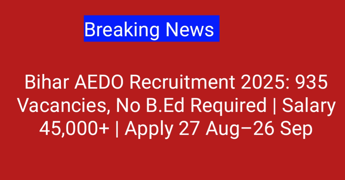 Bihar AEDO Recruitment 2025: 935 Vacancies, No B.Ed Required | Salary 45,000+ | Apply 27 Aug–26 Sep