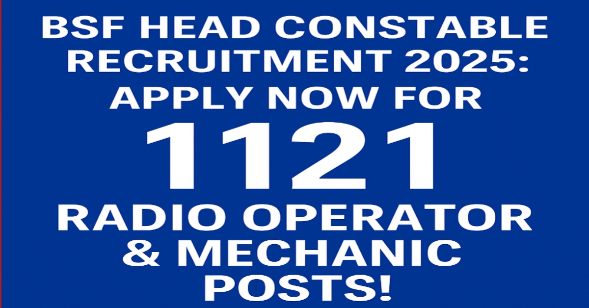 BSF Head Constable Recruitment 2025: 1121 Vacancies for Radio Operator and Radio Mechanic Posts – Eligibility, Application Process, and More!