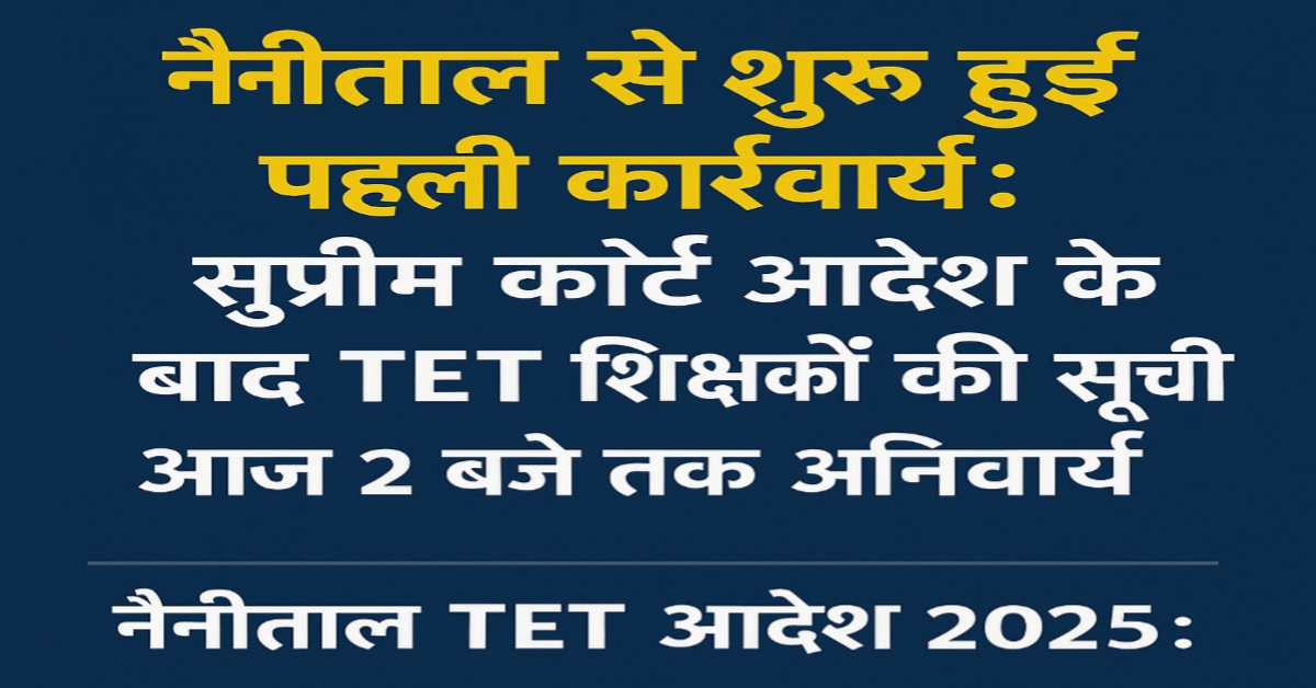 नैनीताल TET आदेश 2025: सुप्रीम कोर्ट आदेश के बाद पहली कार्रवाई शुरू