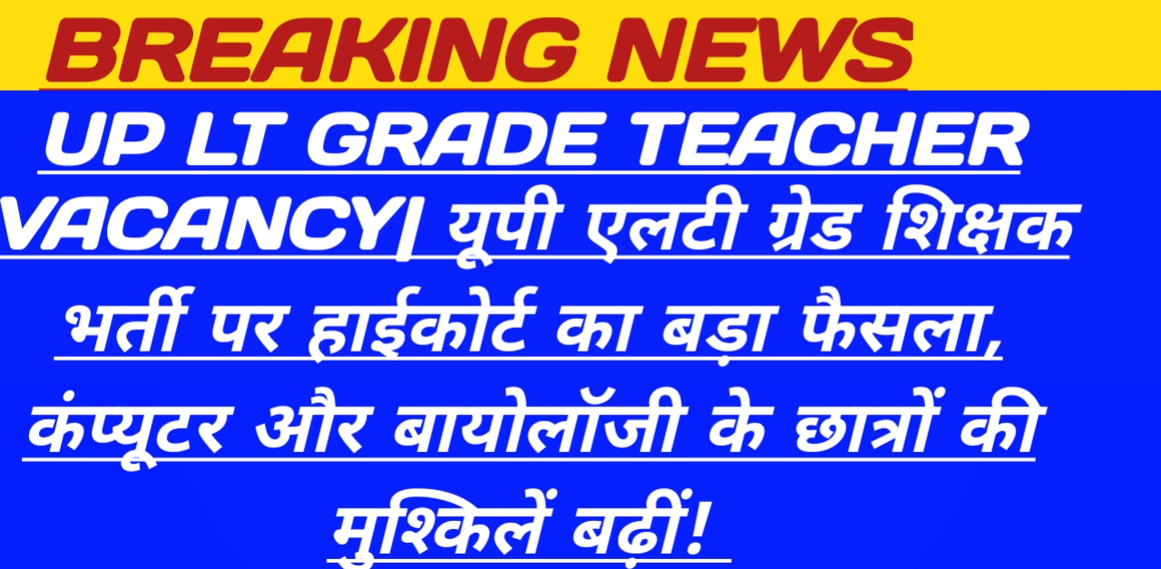 UP LT GRADE TEACHER VACANCY| High Court's big decision on UP LT grade teacher recruitment, problems of computer and biology students increased!