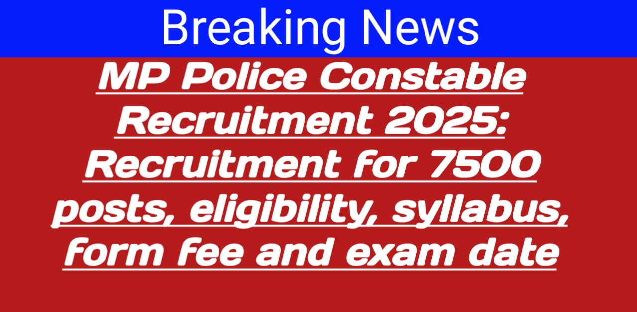 MP Police Constable Bharti 2025: 7500 पदों पर भर्ती, योग्यता, सिलेबस, फॉर्म फीस और एग्जाम डेट