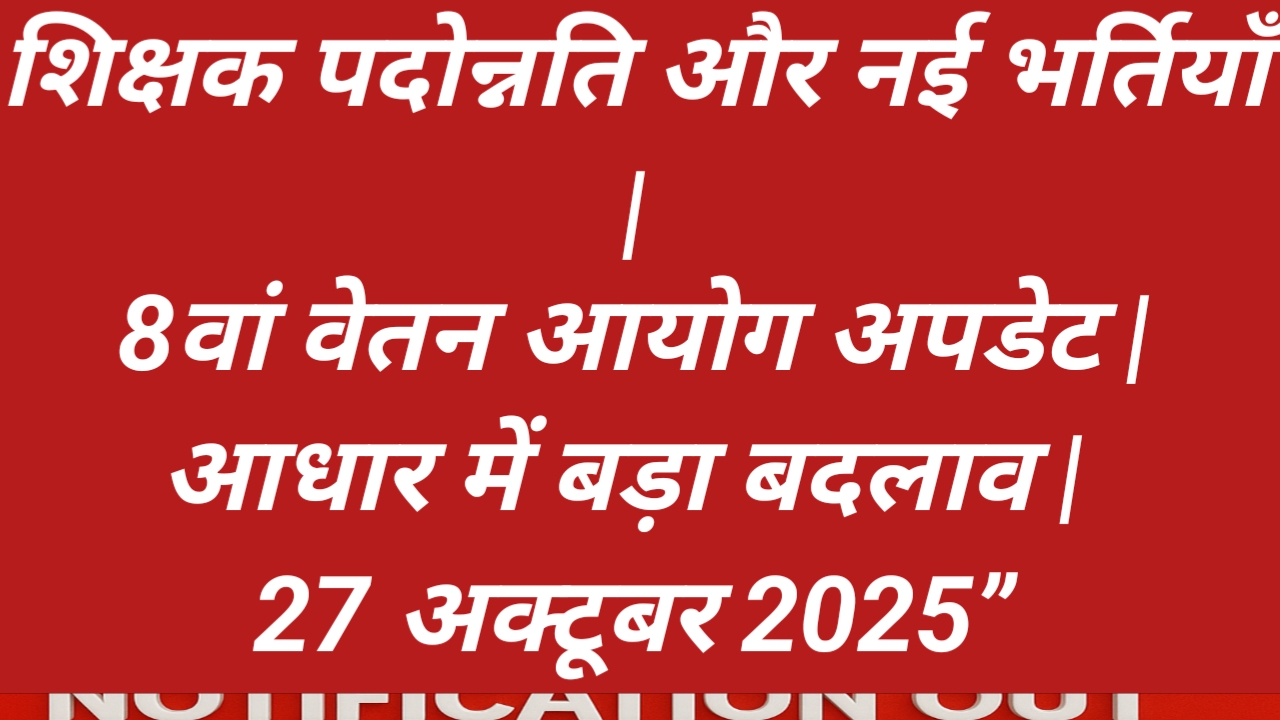 शिक्षक पदोन्नति और नई भर्तियाँ | 8वां वेतन आयोग अपडेट | आधार में बड़ा बदलाव | 27 अक्टूबर 2025”