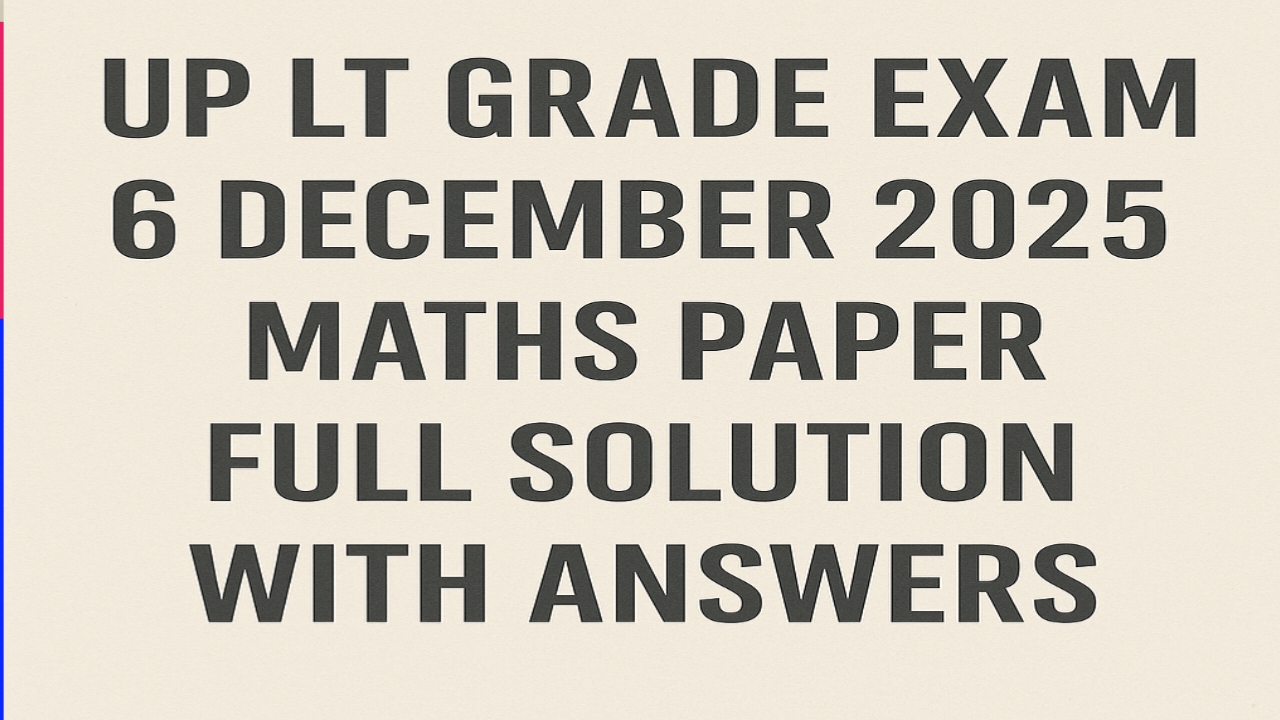 UP LT GRADE EXAM 6 DECEMBER 2025 MATHS PAPER FULL SOLUTION WITH ANSWERS